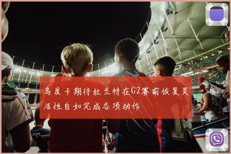 乌度卡期待杜兰特在G2赛前恢复灵活性自如完成各项动作