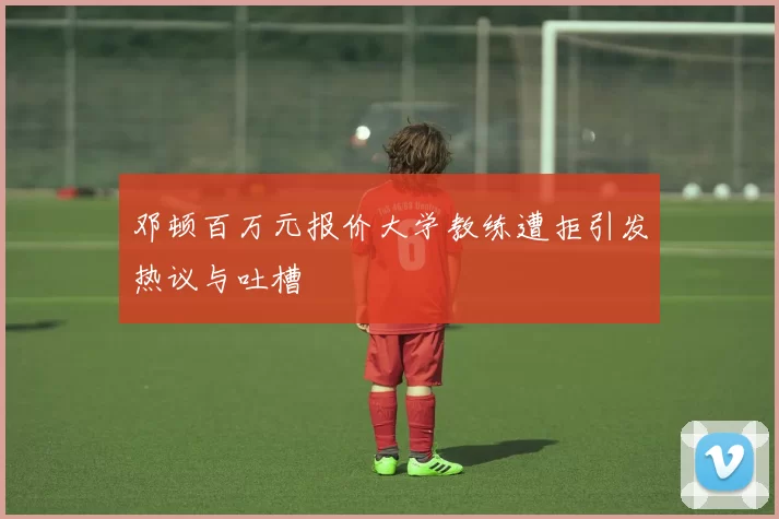 邓顿百万元报价大学教练遭拒引发热议与吐槽