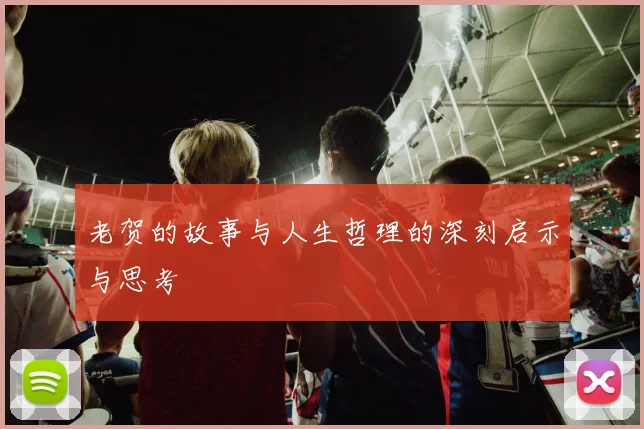 老贺的故事与人生哲理的深刻启示与思考