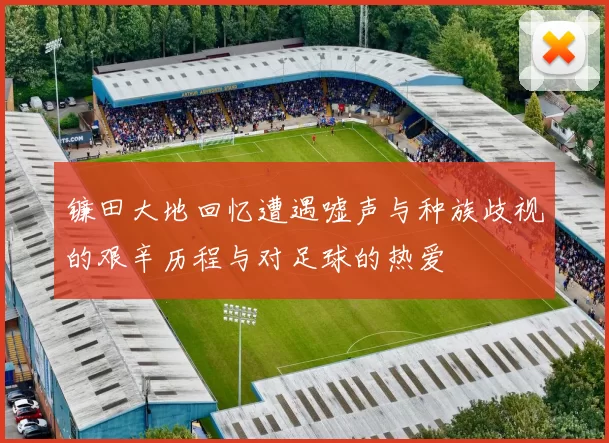 镰田大地回忆遭遇嘘声与种族歧视的艰辛历程与对足球的热爱