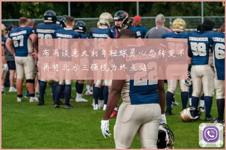 布冯谈意大利年轻球员心态转变不再将北方三强视为终点站