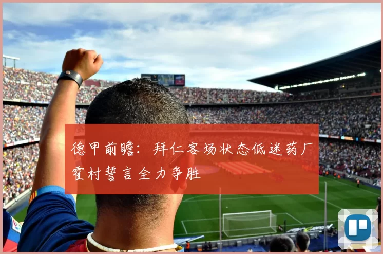 德甲前瞻：拜仁客场状态低迷药厂霍村誓言全力争胜