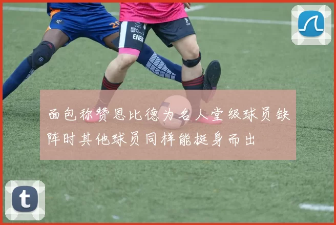 面包称赞恩比德为名人堂级球员缺阵时其他球员同样能挺身而出