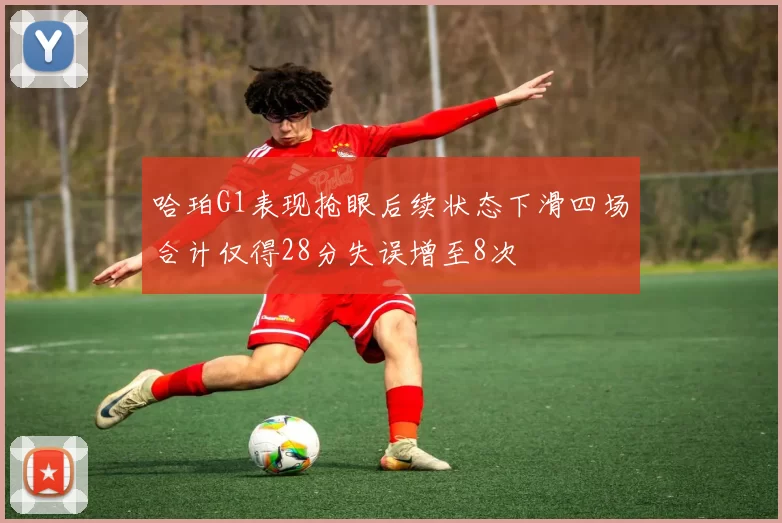 哈珀G1表现抢眼后续状态下滑四场合计仅得28分失误增至8次