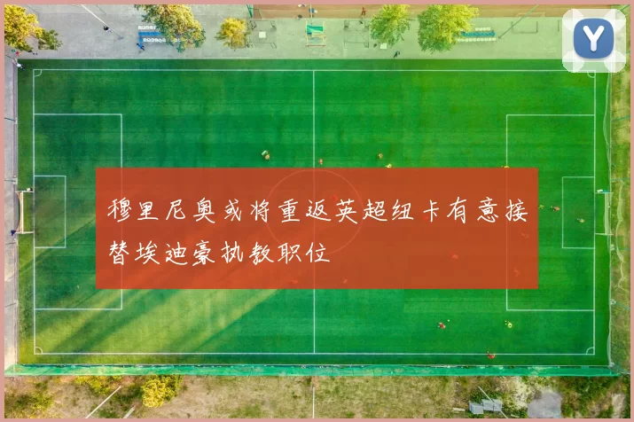 穆里尼奥或将重返英超纽卡有意接替埃迪豪执教职位