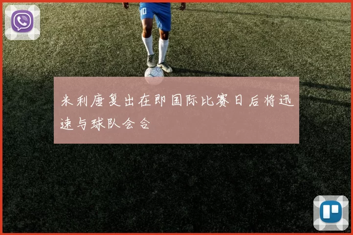 米利唐复出在即国际比赛日后将迅速与球队会合