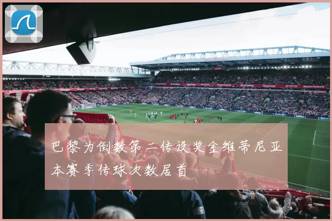 巴黎为倒数第二传设奖金维蒂尼亚本赛季传球次数居首