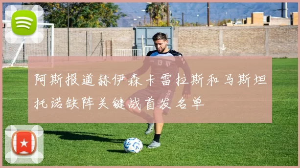 阿斯报道赫伊森卡雷拉斯和马斯坦托诺缺阵关键战首发名单