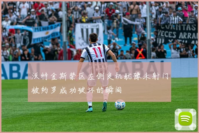 沃特金斯禁区左侧良机犹豫未射门被约罗成功破坏的瞬间