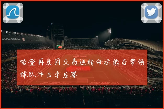 哈登再度因交易逆转命运能否带领球队冲击季后赛